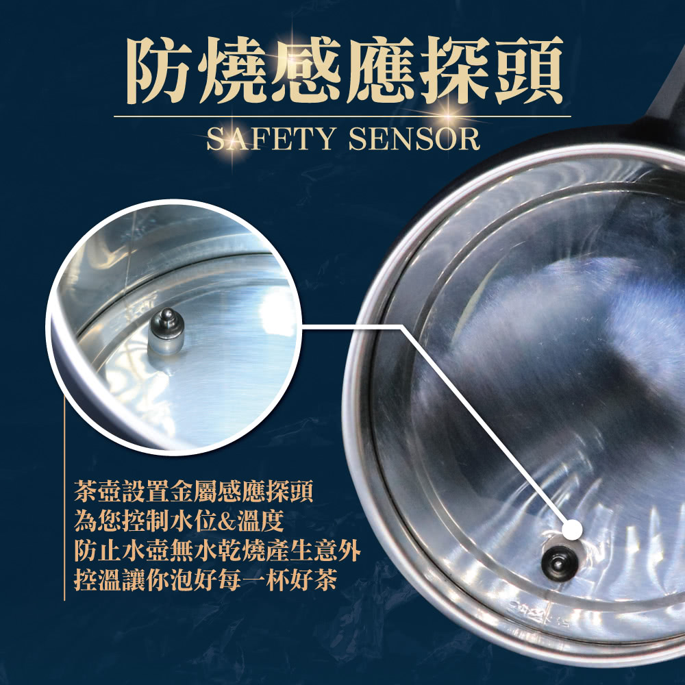 防烧感应探头 茶壶设置金属感应探头 为您控制水位温度 防止水壶无水干烧产生意外 控温让你泡好每一杯好茶 