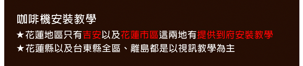 咖啡机安装教学 花莲地区只有吉安以及花莲市区这两地有提供到府安装教学 花莲县以及台东县全区、离岛都是以视讯教学为主 
