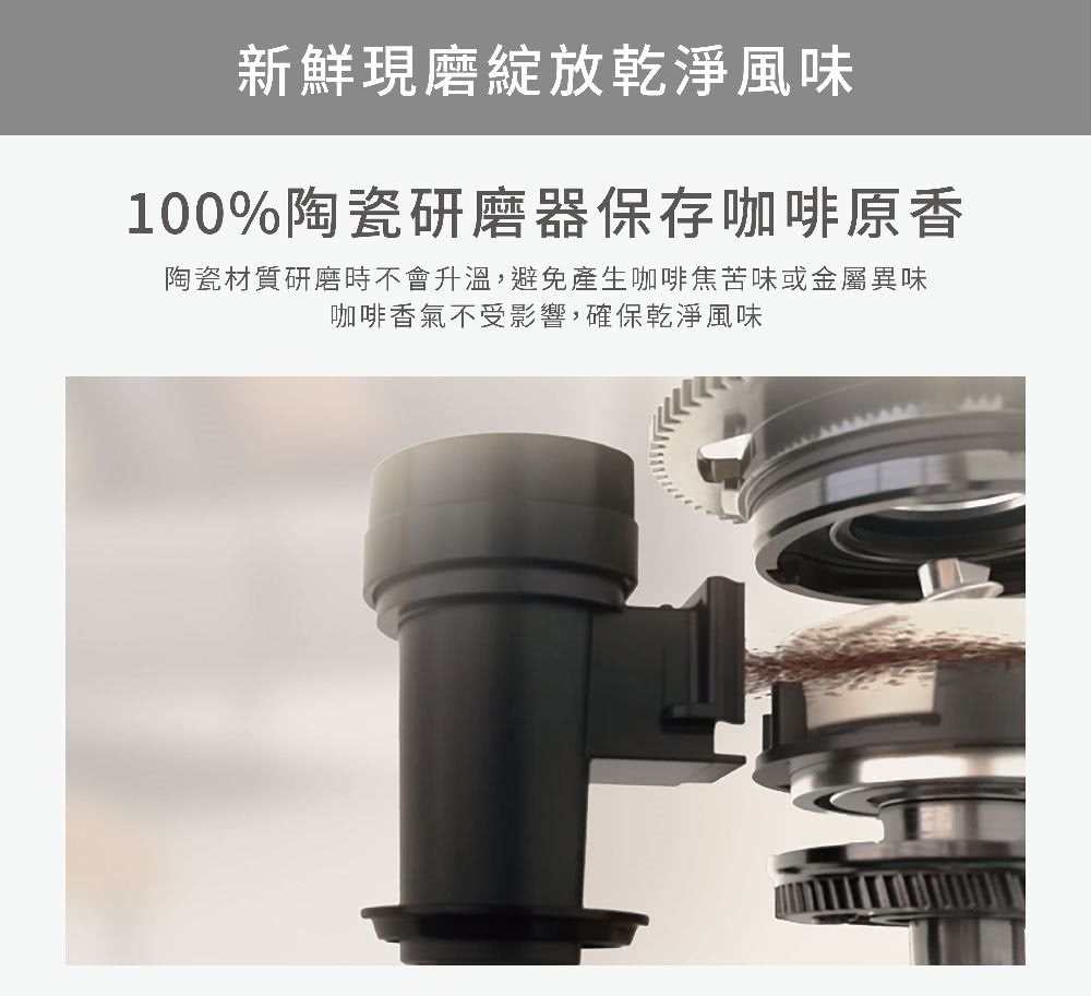 新鲜现磨绽放干净风味 100%陶瓷研磨器保存咖啡原香 陶瓷材质研磨时不会升温,避免产生咖啡焦苦味或金属异味 咖啡香气不受影响,确保干净风味 
