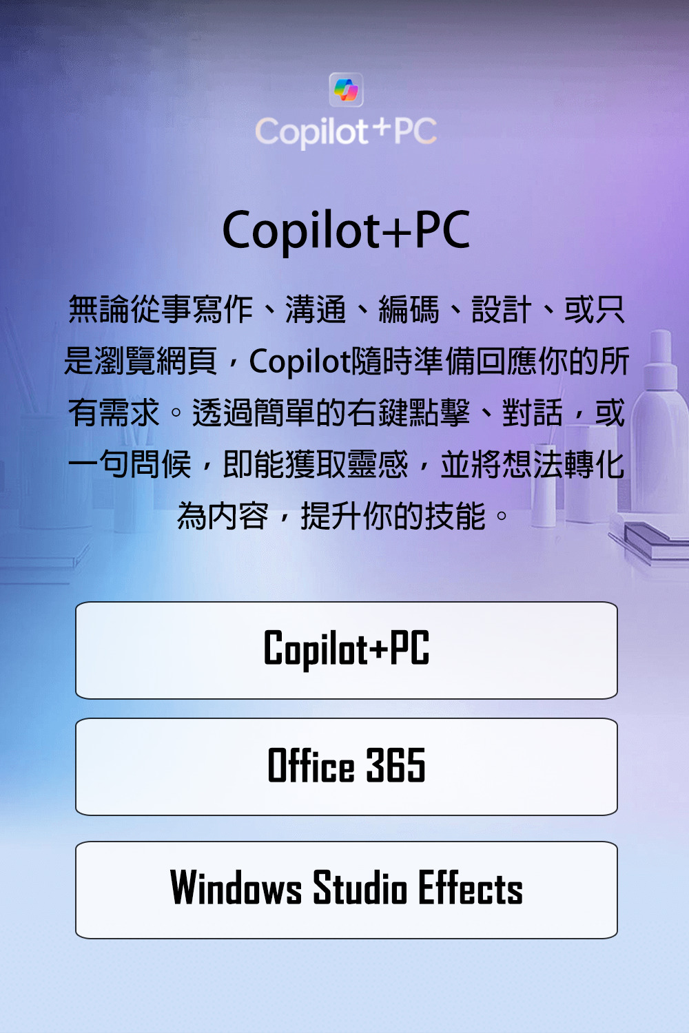 无论从事写作、沟通、编码、设计、或只 是浏览网页,Copilot随时准备回应你的所 有需求。透过简单的右键点击、对话,或 一句问候,即能获取灵感,并将想法转化 为内容,提升你的技能。 