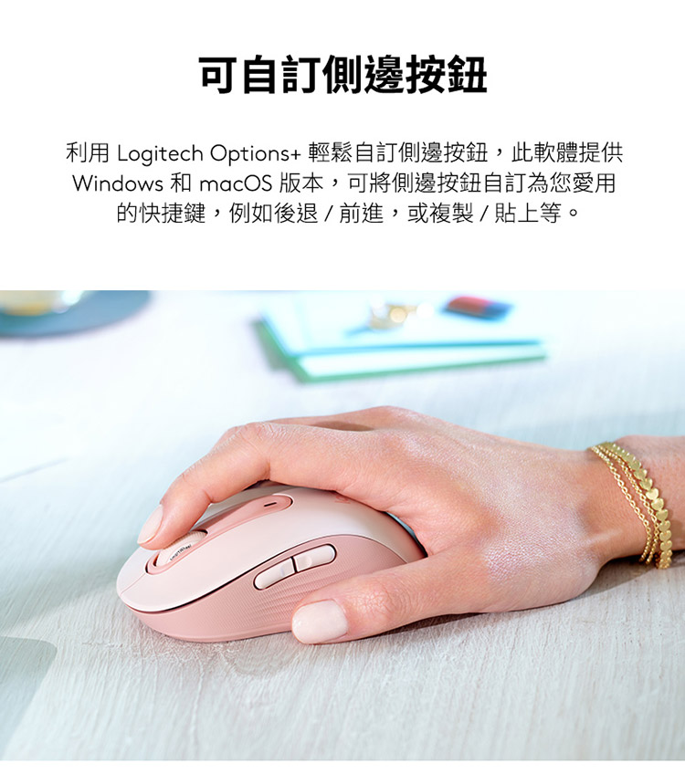 可自订侧边按钮 利用 Logitech Options轻松自订侧边按钮,此软体提供 Windows 和 macOS 版本,可将侧边按钮自订为您爱用 的快捷键,例如后退前进,或复制贴上等。 