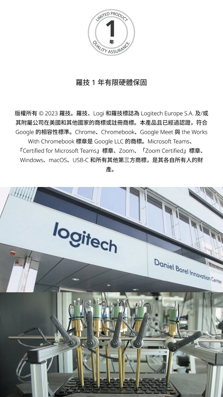 罗技1年有限硬体保固 版权所有 2023 罗技。罗技、Logi 和罗技标志为 Logitech Europe S.A. 及或 其附属公司在美国和其他国家的商标或注册商标。本产品且已经过认证,符合 产。 