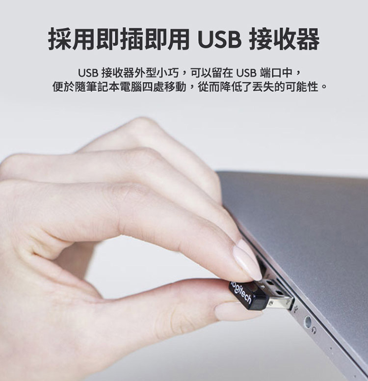 采用即插即用 USB 接收器 USB 接收器外型小巧,可以留在 USB 端口中, 便于随笔记本电脑四处移动,从而降低了丢失的可能性。 