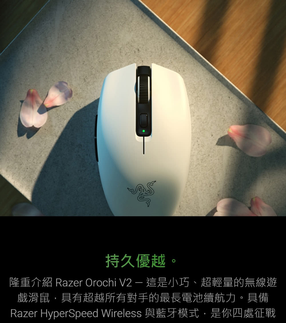持久优越。 隆重介绍 Razer Orochi V2  这是小巧、超轻量的无线游 戏滑鼠,具有超越所有对手的最长电池续航力。具备 Razer HyperSpeed Wireless 与蓝牙模式,是你四处征战 