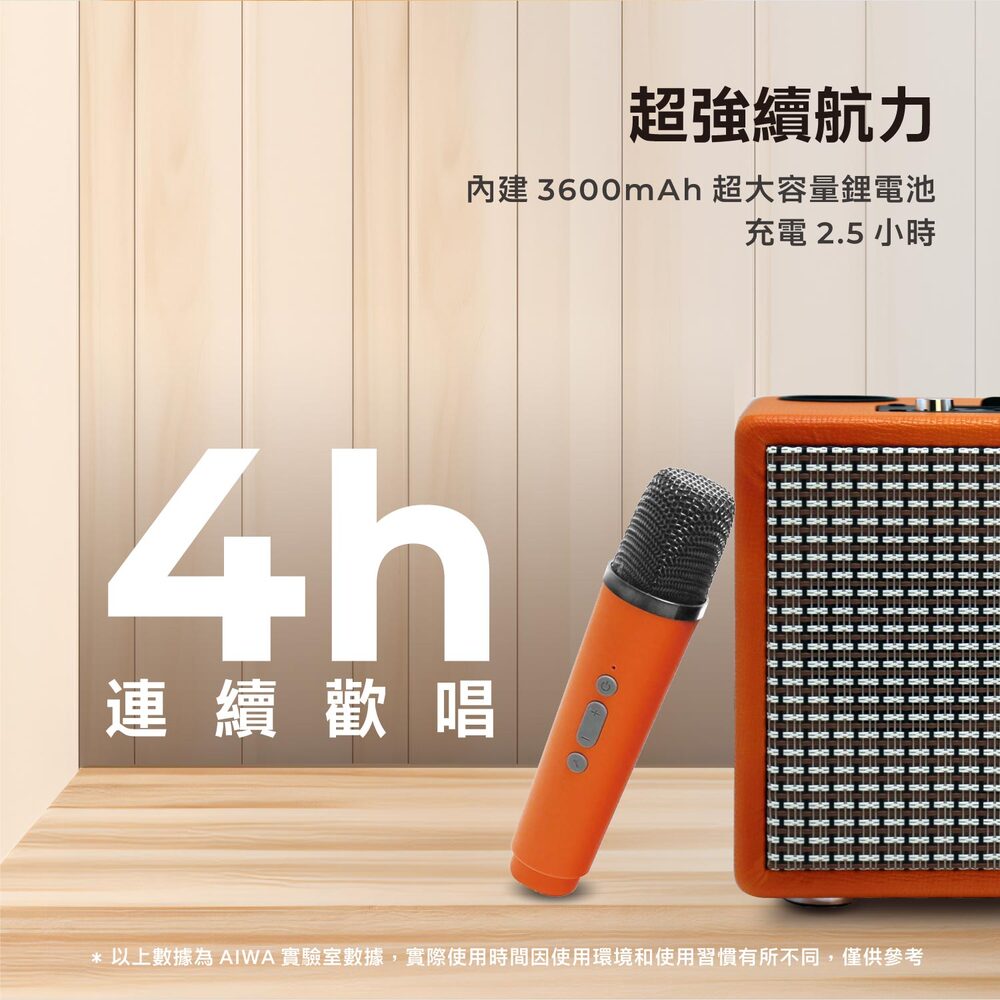 超强续航力 内建3600mAh 超大容量锂电池 充电 2.5 小时 连续欢唱 以上数据为AIWA 实验室数据,实际使用时间因使用环境和使用习惯有所不同,仅供参考 