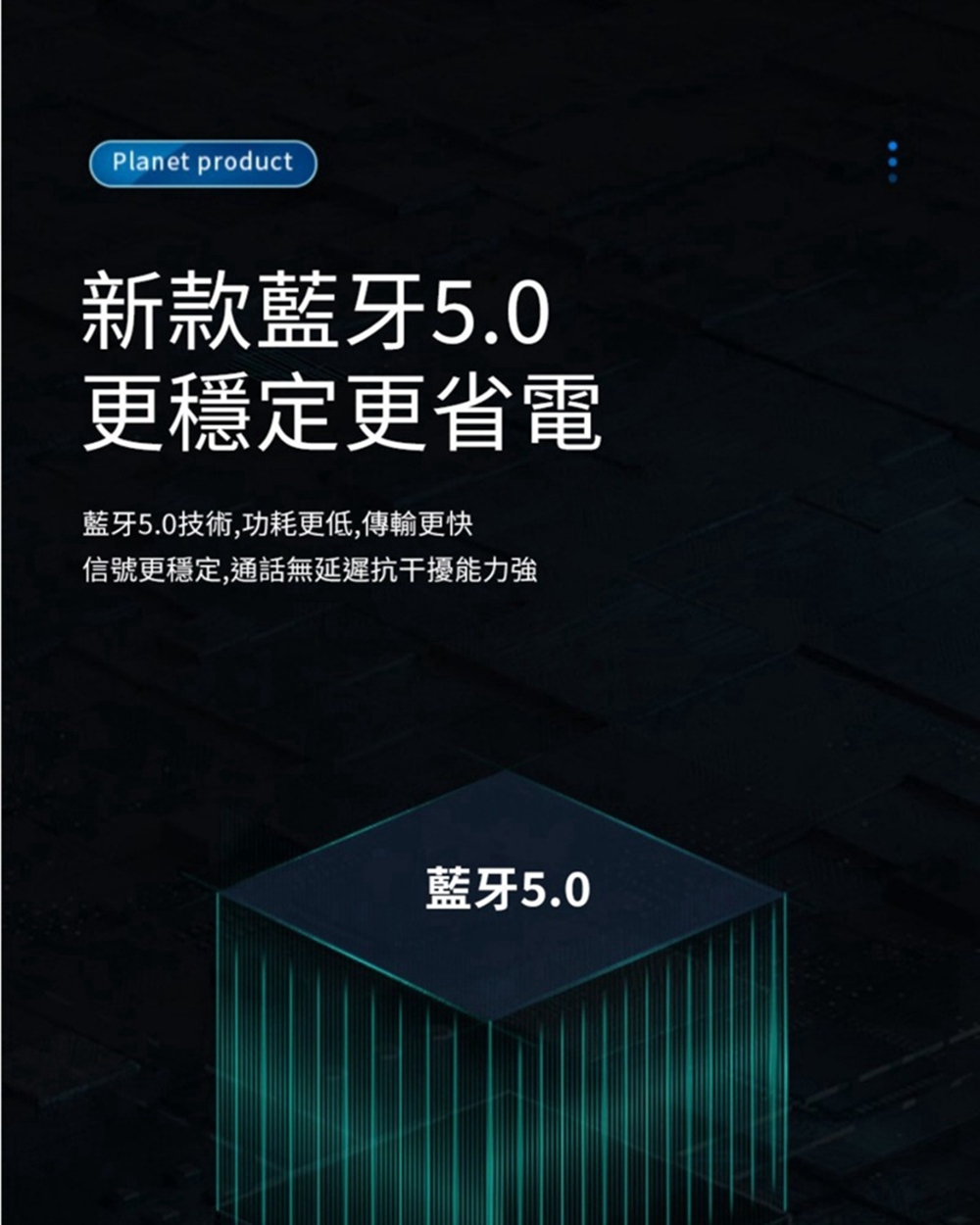 新款蓝牙5.0 更稳定更省电 蓝牙5.0技术,功耗更低,传输更快 信号更稳定,通话无延迟抗干扰能力强 蓝牙5.0 