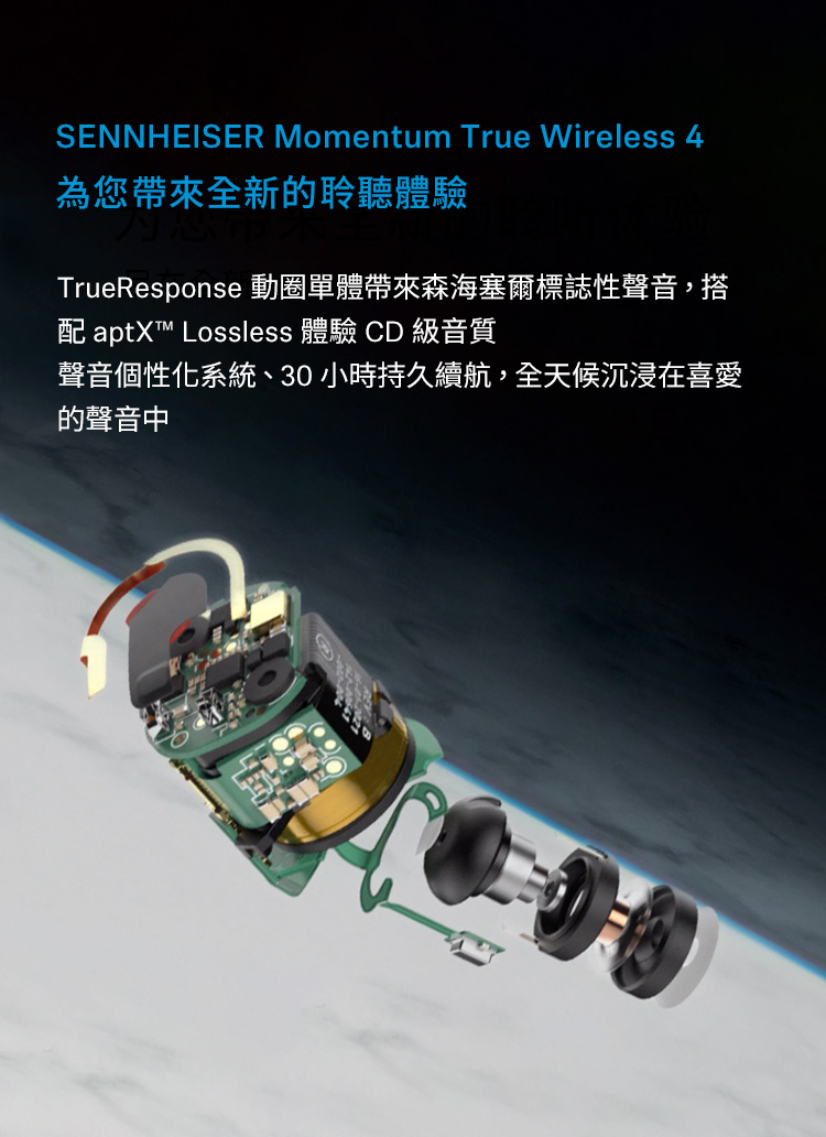 为您带来全新的聆听体验 TrueResponse 动圈单体带来森海塞尔标志性声音,搭 配 aptX Lossless 体验 CD 级音质 声音个性化系统、30小时持久续航,全天候沉浸在喜爱 的声音中 