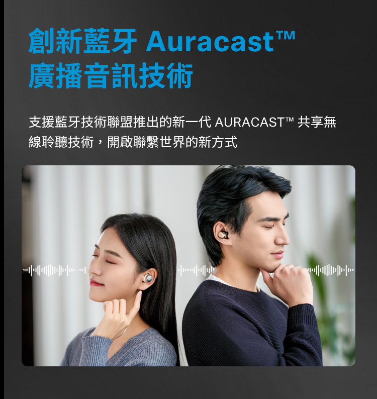 创新蓝牙 Auracastt 广播音讯技术 支援蓝牙技术联盟推出的新一代 AURACAST 共享无 线聆听技术,开启联系世界的新方式 