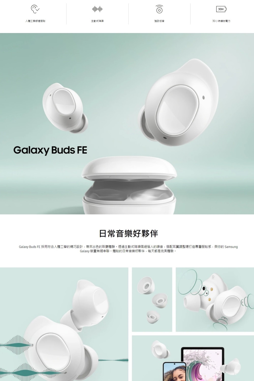 Galaxy Buds FE 采用符合人体工学的精巧设计,带来出色的聆听体验。透过主动式降噪隔绝恼人的噪音,搭配耳翼调整环打造专属服贴感,与你的 Samsung