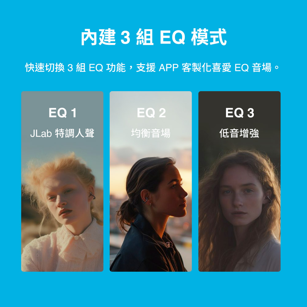 内建 3组 EQ 模式 快速切换 3组 EQ功能,支援APP客制化喜爱 EQ 音场。 JLab 特调人声 均衡音场 低音增强 